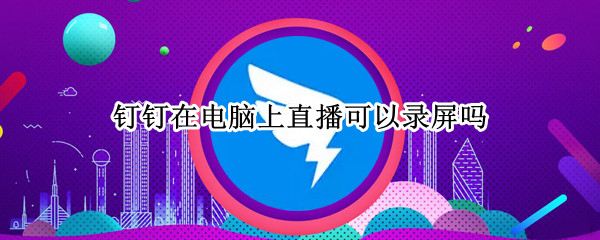 钉钉在电脑上直播可以录屏吗