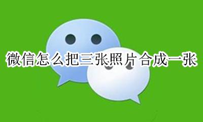微信怎么把三张照片合成一张 怎么用微信把三张图片合成一张