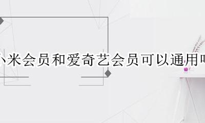 小米会员是不是就是爱奇艺会员 小米会员和爱奇艺会员可以通用吗