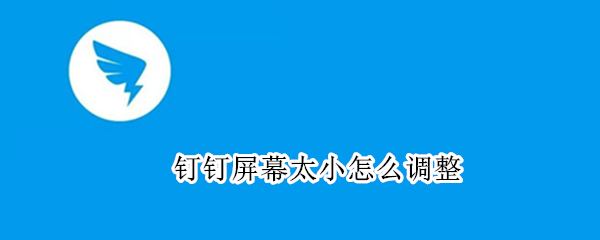 钉钉屏幕太小怎么调整