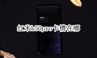 红米k50pro卡槽在哪 红米k50pro的卡槽在哪里