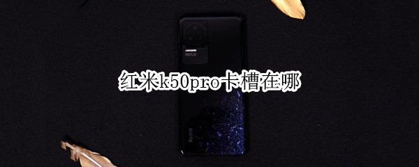 红米k50pro卡槽在哪