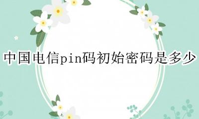 中国电信pin码初始密码是多少 中国电信sim卡pin码初始密码是多少