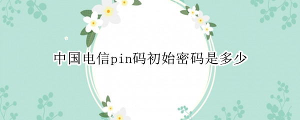 中国电信pin码初始密码是多少