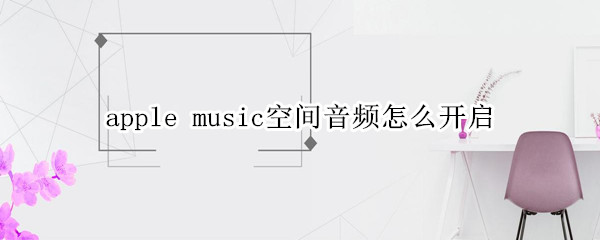apple music空间音频怎么开启