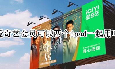 爱奇艺会员手机ipad同时用 爱奇艺会员可以两个ipad一起用吗