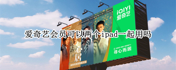 爱奇艺会员可以两个ipad一起用吗