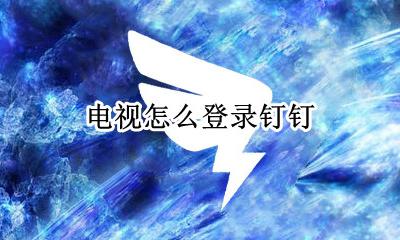 电视怎么登录钉钉 电视上能登钉钉吗