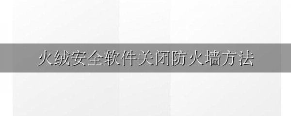 火绒安全软件关闭防火墙方法