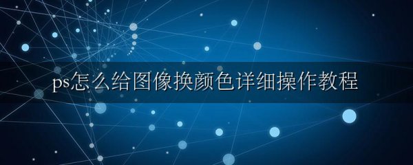 ps怎么给图像换颜色详细操作教程