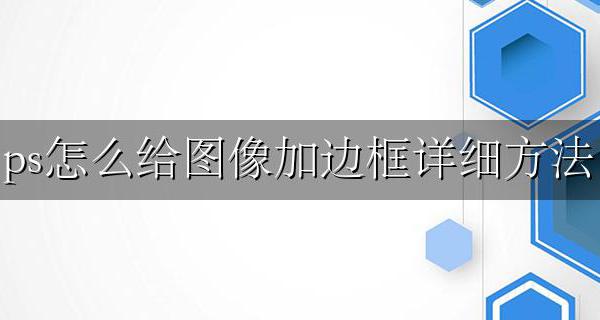 ps里如何给图片加边框 ps怎么给图像加边框详细方法