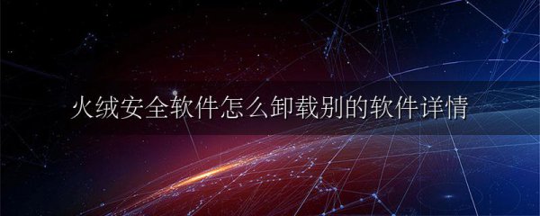 火绒安全软件怎么卸载别的软件详情