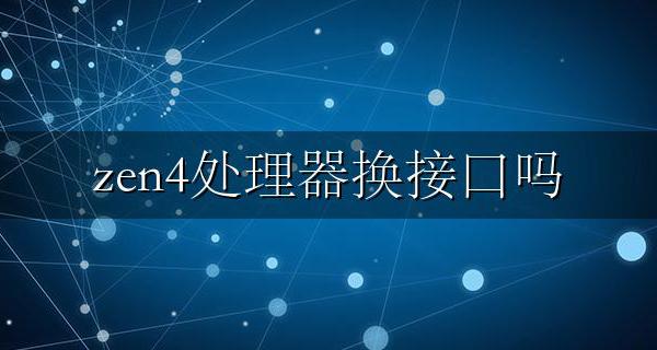 zen4会换接口吗 zen4处理器换接口吗
