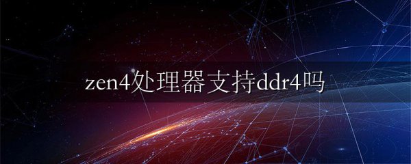 zen4处理器支持ddr4吗