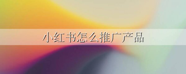 小红书怎么推广产品