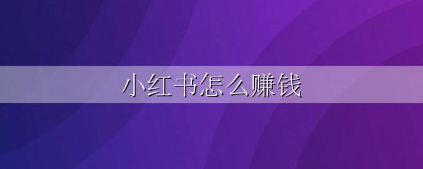 小红书怎么赚钱