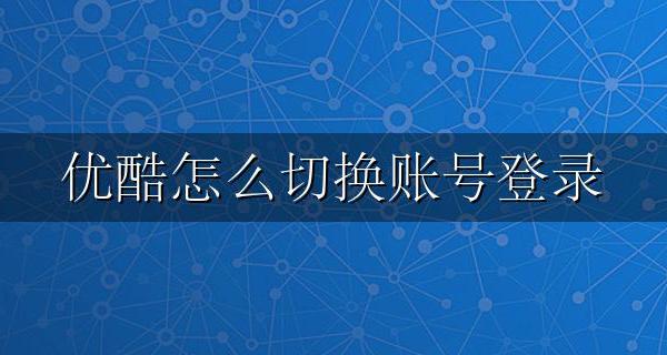 优酷怎么切换账号登录 优酷怎么切换账号登录安卓