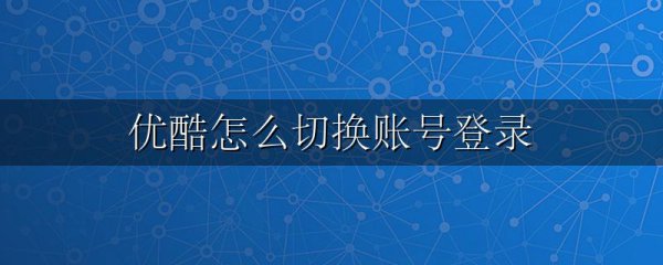 优酷怎么切换账号登录