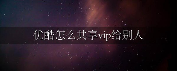 优酷怎么共享vip给别人