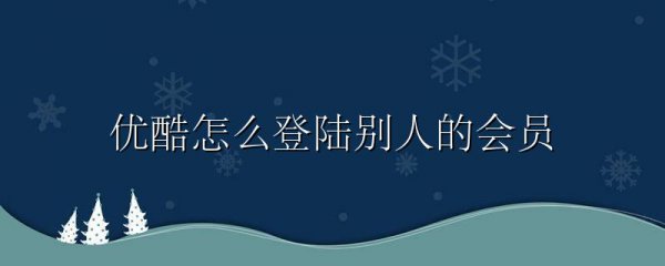 优酷怎么登陆别人的会员