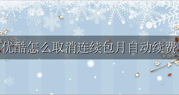 优酷会员连续包月自动续费 优酷怎么取消连续包月自动续费