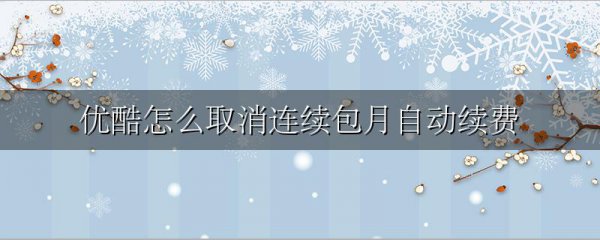 优酷怎么取消连续包月自动续费