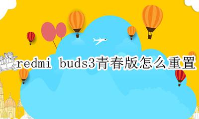 redmi buds3青春版怎么样 redmi buds3青春版怎么重置