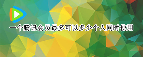 一个腾讯会员最多可以多少个人同时使用