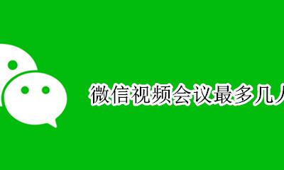 微信视频会议多少人 微信视频会议最多几人
