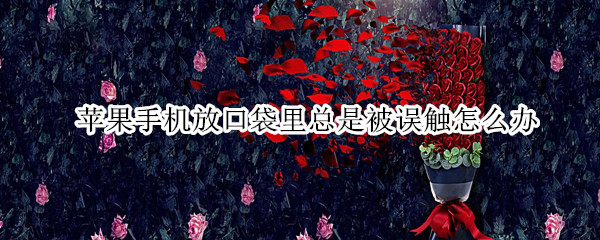 苹果手机放口袋里总是被误触怎么办