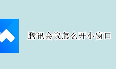 腾讯会议怎么开小窗口 腾讯会议怎么用小窗口