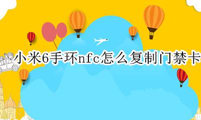 小米手环nfc如何复制门禁卡 小米6手环nfc怎么复制门禁卡