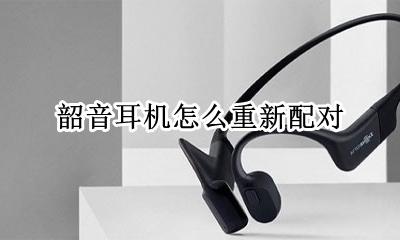 韶音耳机重新连接 韶音耳机怎么重新配对