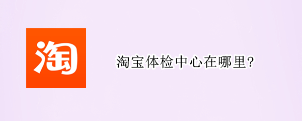 淘宝体检中心在哪里?
