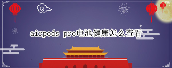 airpods pro电池健康怎么查看
