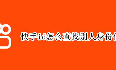 快手id怎么查找别人身份信息 怎样能通过快手ID查询到身份信息