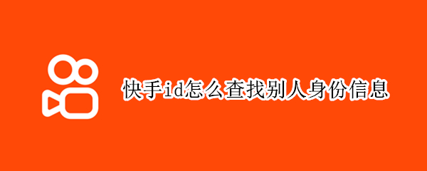 快手id怎么查找别人身份信息