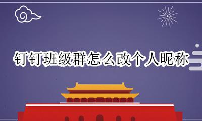 钉钉班级群怎么改个人昵称 钉钉家校群怎么改个人昵称