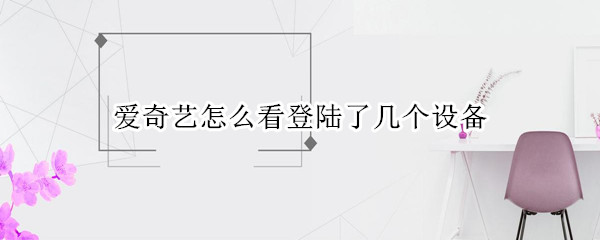 爱奇艺怎么看登陆了几个设备