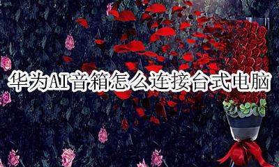 华为AI音箱怎么连接台式电脑 华为ai音响可以连接台式电脑吗