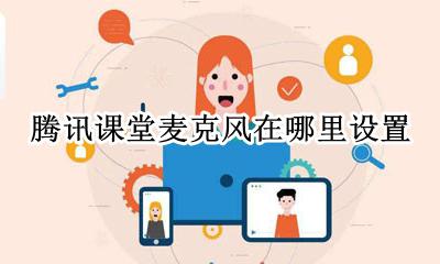 腾讯课堂怎么设置麦克风 腾讯课堂麦克风在哪里设置