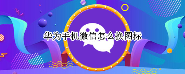 华为手机微信怎么换图标
