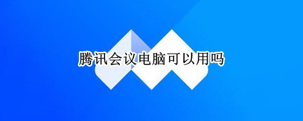 腾讯会议电脑可以用吗