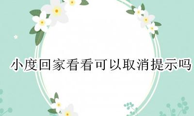 小度回家看看怎么能不提示 小度回家看看可以取消提示吗