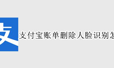 支付宝账单删除人脸识别怎么设置 支付宝删除账单人脸识别怎么关闭