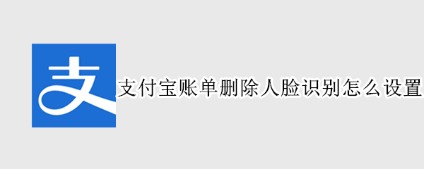 支付宝账单删除人脸识别怎么设置