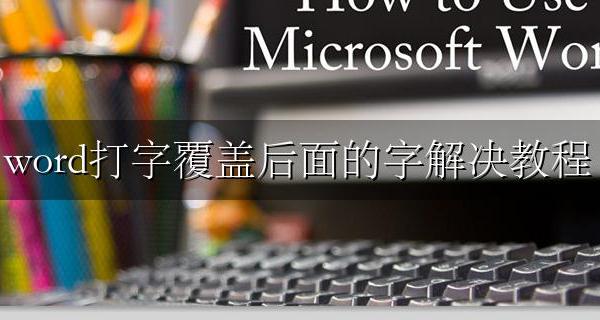 word打字覆盖后面的文字 word打字覆盖后面的字解决教程