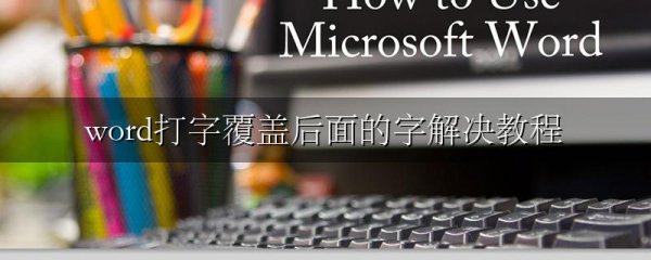 word打字覆盖后面的字解决教程