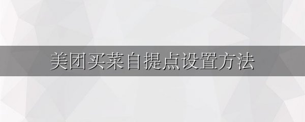 美团买菜自提点设置方法