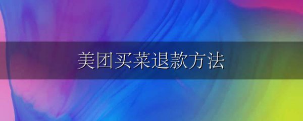 美团买菜退款方法